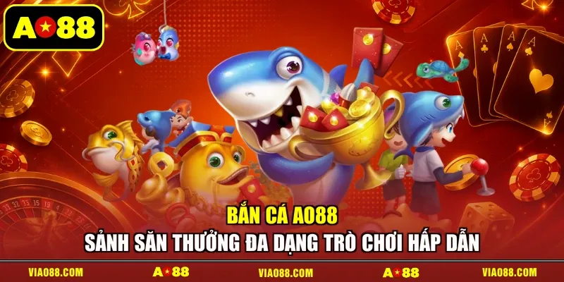 Bắn Cá AO88 - Sảnh Săn Thưởng Đa Dạng Trò Chơi Hấp Dẫn