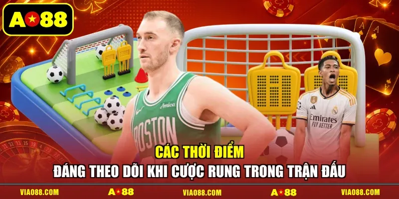 Các thời điểm đáng theo dõi khi cược rung trong trận đấu