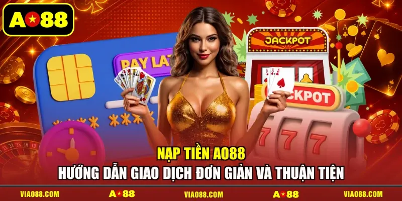 Nạp Tiền AO88 - Hướng Dẫn Giao Dịch Đơn Giản Và Thuận Tiện