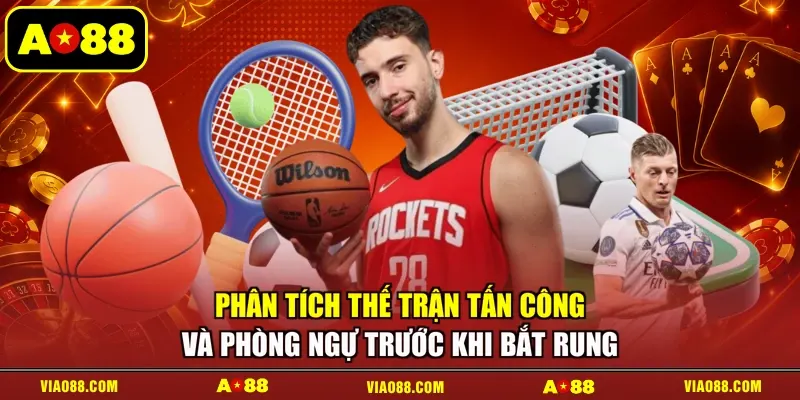 Phân tích thế trận tấn công và phòng ngự trước khi bắt rung