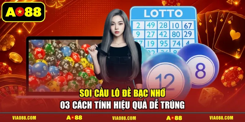 Soi Cầu Lô Đề Bạc Nhớ - 03 Cách Tính Hiệu Quả Dễ Trúng