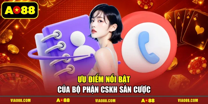 Ưu điểm nổi bật của bộ phận CSKH sân cược